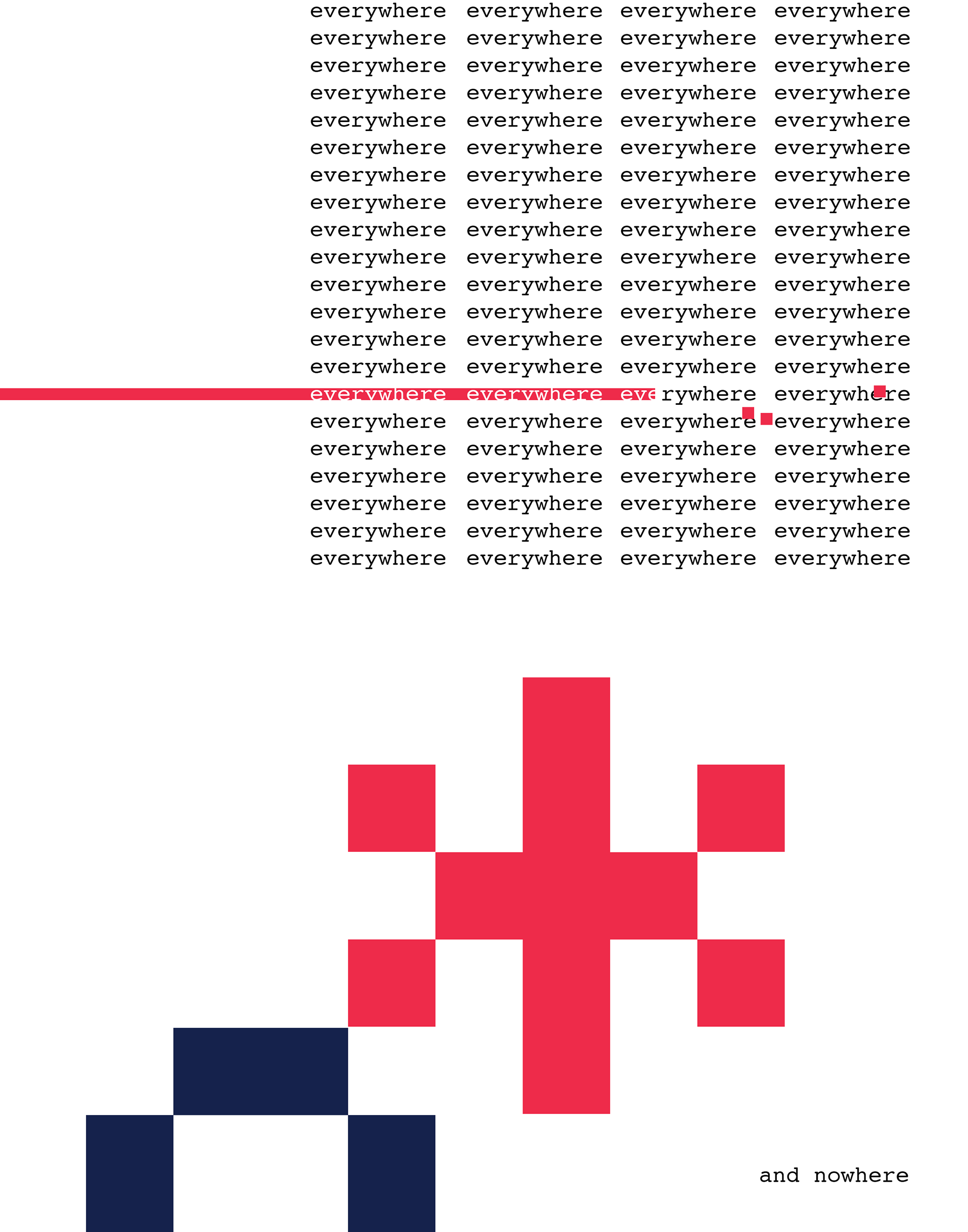 Page with columns of text and large, pixelated keyboard characters. The columns of text repeat the word 'everywhere', with a red line underhneath the columns that breaks off into red pixels. At the bottom of the page is the text, 'and nowhere'